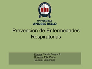 Prevención de Enfermedades
Respiratorias
Alumna: Camila Burgos R.
Docente: Pilar Pardo
Carrera: Enfermería
 