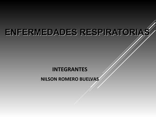 ENFERMEDADES RESPIRATORIASENFERMEDADES RESPIRATORIAS
INTEGRANTES
NILSON ROMERO BUELVAS
 