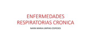 ENFERMEDADES
RESPIRATORIAS CRONICA
NAIRA MARIA LIMPIAS CESPEDES
 