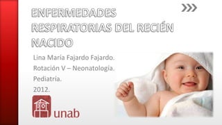 Lina María Fajardo Fajardo.
Rotación V – Neonatología.
Pediatría.
2012.
 