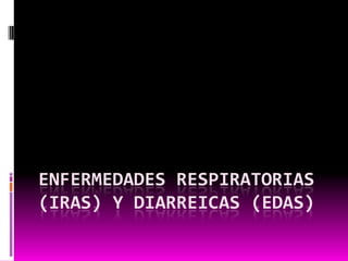 ENFERMEDADES RESPIRATORIAS
(IRAS) Y DIARREICAS (EDAS)
 