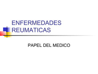 ENFERMEDADES
REUMATICAS

   PAPEL DEL MEDICO
 