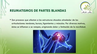 REUMATISMOS DE PARTES BLANDAS
• Son procesos que afectan a las estructuras situadas alrededor de las
articulaciones: tendo...