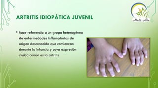 ARTRITIS IDIOPÁTICA JUVENIL
• hace referencia a un grupo heterogéneo
de enfermedades inflamatorias de
origen desconocido q...
