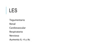 LES 
Tegumentario 
Renal 
Cardiovascular 
Respiratorio 
Nervioso 
Aumento IL-4 y Ac 
 