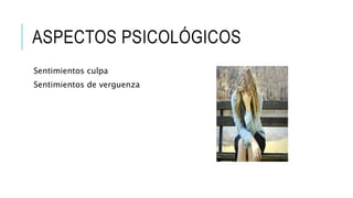 ASPECTOS PSICOLÓGICOS 
Sentimientos culpa 
Sentimientos de verguenza 
 