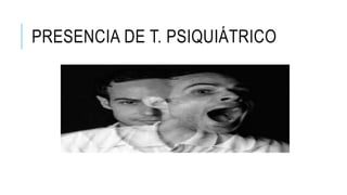 PRESENCIA DE T. PSIQUIÁTRICO 
 
