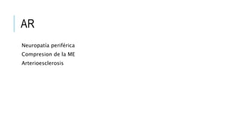 AR 
Neuropatía periférica 
Compresion de la ME 
Arterioesclerosis 
 