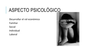 ASPECTO PSICOLÓGICO 
Desarrollar el rol económico 
Familiar 
Social 
Individual 
Laboral 
 
