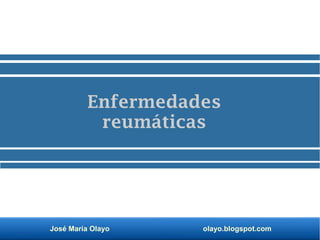 José María Olayo olayo.blogspot.com
Enfermedades
reumáticas
 