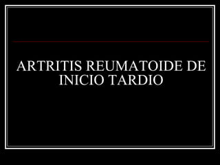 ARTRITIS REUMATOIDE DE
     INICIO TARDIO
 