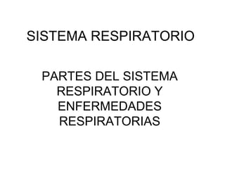SISTEMA RESPIRATORIO
PARTES DEL SISTEMA
RESPIRATORIO Y
ENFERMEDADES
RESPIRATORIAS

 