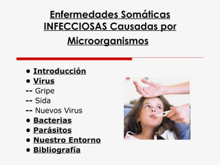 Enfermedades Somáticas INFECCIOSAS Causadas por Microorganismos   •  Introducción •  Virus --  Gripe --  Sida --  Nuevos Virus •  Bacterias •  Parásitos •  Nuestro Entorno •  Bibliografía 
