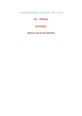 UNIVERSIDAD CESAR VALLEJO
CIS - VIRTUAL
NOMBRE:
SERGIO PALACIOS MEDINA
 