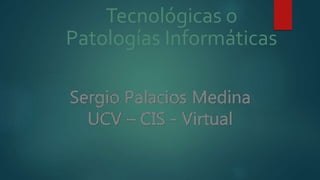 Tecnológicas o
Patologías Informáticas
 