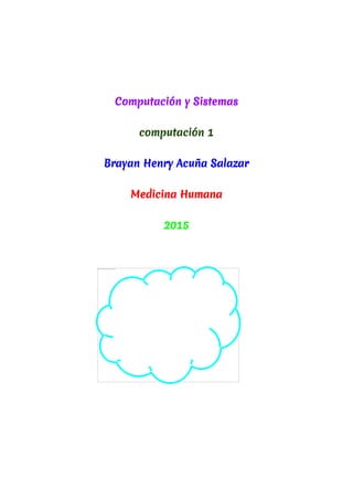 Computación y Sistemas
computación 1
Brayan Henry Acuña Salazar
Medicina Humana
2015
 