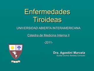Enfermedades Tiroideas UNIVERSIDAD ABIERTA INTERAMERICANA Cátedra de Medicina Interna II -2011- Dra. Agostini Marcela Auxiliar alumno: Barlatey Consuelo 