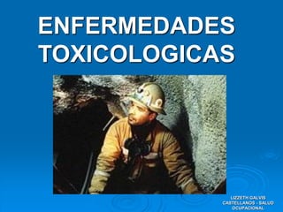 ENFERMEDADES
TOXICOLOGICAS
LIZZETH GALVIS
CASTELLANOS - SALUD
OCUPACIONAL
 