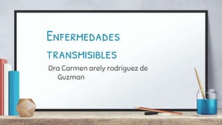 Enfermedades
transmisibles
Dra Carmen arely rodriguez de
Guzman
1
 