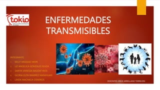 ENFERMEDADES
TRANSMISIBLES
INTEGRANTE:
1. KELLY VASQUEZ MORI
2. LIZ ANGELICA GONZALES ISUIZA
3. SARITA VANESSA BAUDAT RIOS
4. GLORIA ELITA RAMIREZ MANIHUARI
5. LINDA MACHACA CISNEROS
DOCENTES: ERICK ARRELLANO TORREJON
 