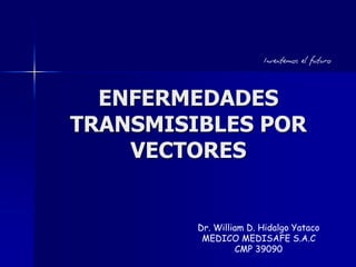 ENFERMEDADES
TRANSMISIBLES POR
VECTORES
Dr. William D. Hidalgo Yataco
MEDICO MEDISAFE S.A.C
CMP 39090
 