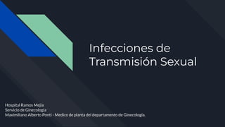 Infecciones de
Transmisión Sexual
Hospital Ramos Mejia
Servicio de Ginecologia
Maximiliano Alberto Ponti - Medico de planta del departamento de Ginecologia.
 