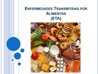 ENFERMEDADES TRANSMITIDAS POR
ALIMENTOS
(ETA)
 