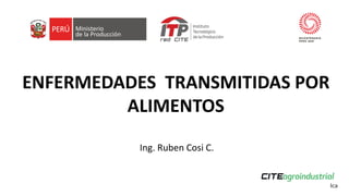 ENFERMEDADES TRANSMITIDAS POR
ALIMENTOS
Ing. Ruben Cosi C.
 