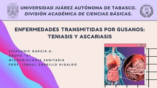 UNIVERSIDAD JUÁREZ AUTÓNOMA DE TABASCO.
DIVISIÓN ACADÉMICA DE CIENCIAS BÁSICAS.
ENFERMEDADES TRANSMITIDAS POR GUSANOS:
TENIASIS Y ASCARIASIS
 