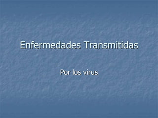Enfermedades Transmitidas
Por los virus
 