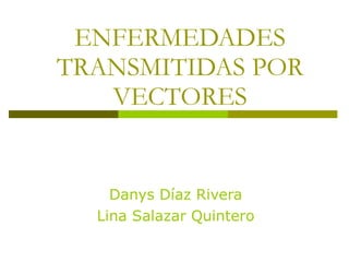 ENFERMEDADES TRANSMITIDAS POR VECTORES Danys Díaz Rivera Lina Salazar Quintero 