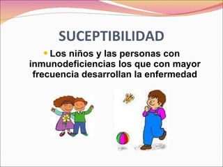 SUCEPTIBILIDAD Los niños y las personas con inmunodeficiencias los que con mayor frecuencia desarrollan la enfermedad 