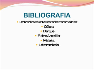 BIBLIOGRAFIA Protocolos de enfermedades transmisibles: Cólera Dengue Fiebre Amarilla Malaria Leishmaniasis 