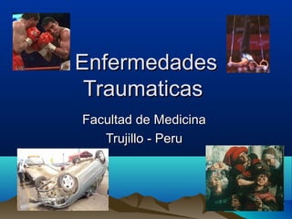 EnfermedadesEnfermedades
TraumaticasTraumaticas
Facultad de MedicinaFacultad de Medicina
Trujillo - PeruTrujillo - Peru
 