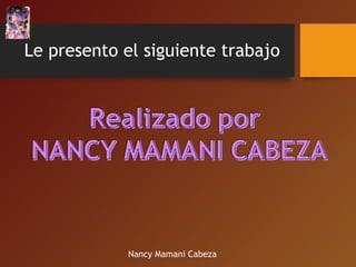 Le presento el siguiente trabajo

Nancy Mamani Cabeza

 