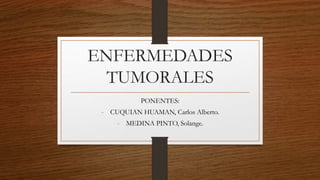 ENFERMEDADES
TUMORALES
PONENTES:
- CUQUIAN HUAMAN, Carlos Alberto.
- MEDINA PINTO, Solange.
 