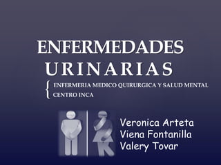 {
ENFERMEDADES
URINARIAS
Veronica Arteta
Viena Fontanilla
Valery Tovar
ENFERMERIA MEDICO QUIRURGICA Y SALUD MENTAL
CENTRO INCA
Mora
 
