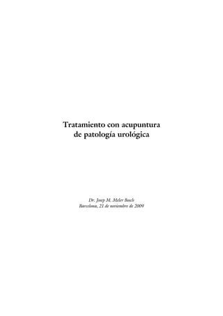Tratamiento con acupuntura
   de patología urológica




         Dr. Josep M. Meler Bosch
    Barcelona, 21 de noviembre de 2009
 