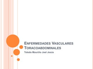 ENFERMEDADES VASCULARES
TORACOABDOMINALES
Toledo Mauriño Joel Jesús
 