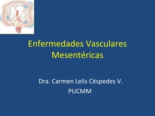 Enfermedades Vasculares
Mesentéricas
Dra. Carmen Lelis Céspedes V.
PUCMM

 