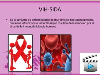 VIH-SIDA 
• Es el conjunto de enfermedades de muy diverso tipo (generalmente, 
procesos infecciosos o tumorales) que resultan de la infección por el 
virus de la inmunodeficiencia humana. 
