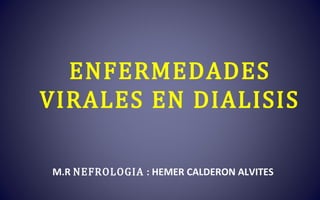 ENFERMEDADES
VIRALES EN DIALISIS
M.R NEFROLOGIA : HEMER CALDERON ALVITES
 