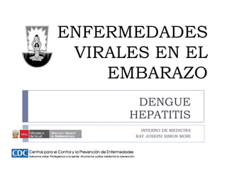 ENFERMEDADES
 VIRALES EN EL
    EMBARAZO
       DENGUE
      HEPATITIS
         INTERNO DE MEDICINA
       RAY JOSEPH SIMON MORI
 