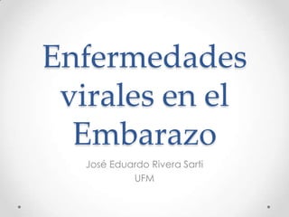 Enfermedades
virales en el
Embarazo
José Eduardo Rivera Sarti
UFM
 