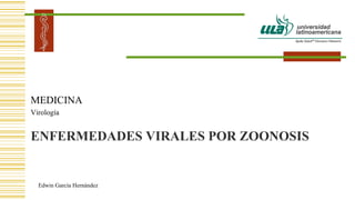 ENFERMEDADES VIRALES POR ZOONOSIS
MEDICINA
Virología
Edwin García Hernández
 
