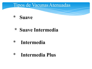 Tipos de VacunasAtenuadas
* Suave
* Suave Intermedia
* Intermedia
* Intermedia Plus
 