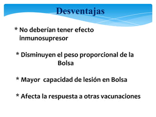 * No deberían tener efecto
inmunosupresor
* Disminuyen el peso proporcional de la
Bolsa
* Mayor capacidad de lesión en Bolsa
* Afecta la respuesta a otras vacunaciones
Desventajas
 