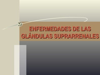 ENFERMEDADES DE LASENFERMEDADES DE LAS
GLÁNDULAS SUPRARRENALESGLÁNDULAS SUPRARRENALES
 
