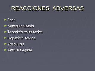 REACCIONES ADVERSAS
► Rash

► Agranulocitosis

► Ictericia   colestatica
► Hepatitis toxica

► Vasculitis

► Artritis   aguda
 