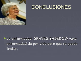 CONCLUSIONES




►La enfermedad GRAVES BASEDOW –una
 enfermedad de por vida pero que se puede
 tratar.
 